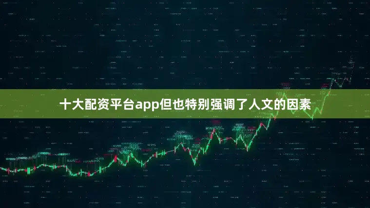十大配资平台app但也特别强调了人文的因素