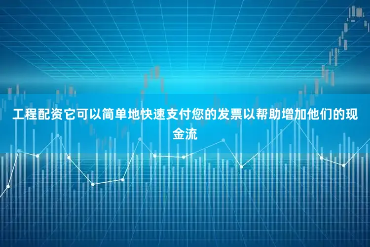 工程配资它可以简单地快速支付您的发票以帮助增加他们的现金流