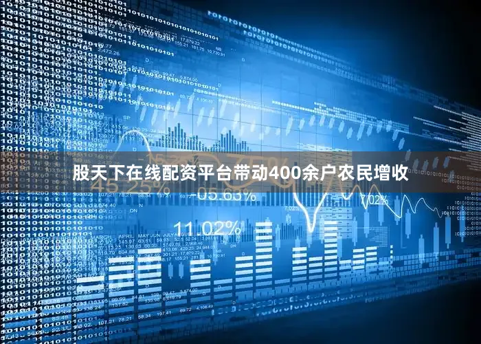 股天下在线配资平台带动400余户农民增收