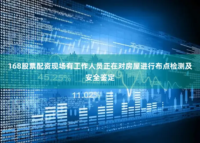 168股票配资现场有工作人员正在对房屋进行布点检测及安全鉴定