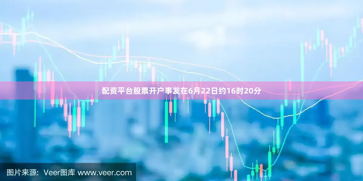 配资平台股票开户事发在6月22日约16时20分