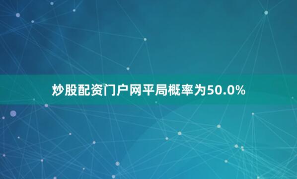 炒股配资门户网平局概率为50.0%