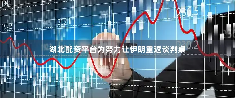 湖北配资平台为努力让伊朗重返谈判桌