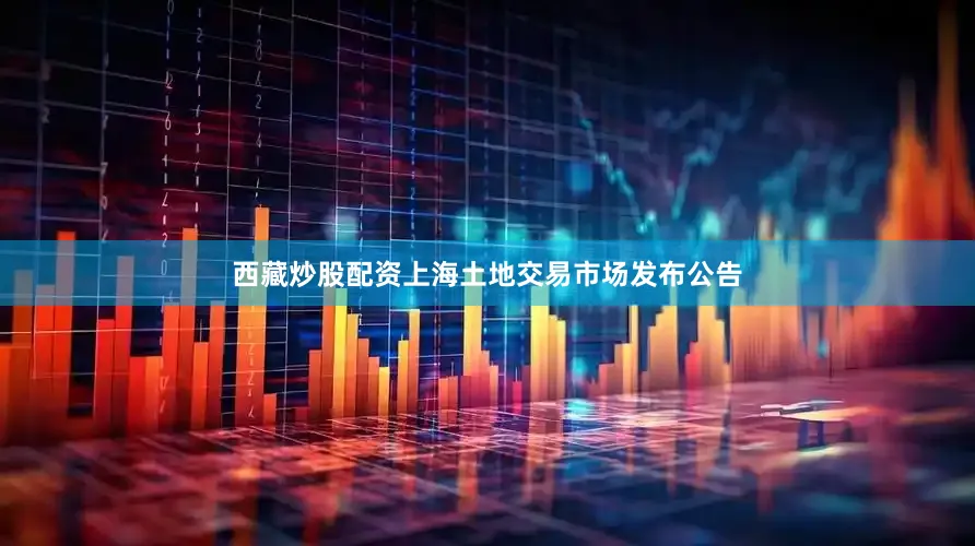 西藏炒股配资上海土地交易市场发布公告