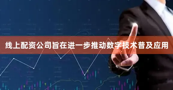 线上配资公司旨在进一步推动数字技术普及应用