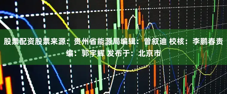 股票配资股票来源：贵州省能源局编辑：曾叙迪 校核：李鹏春责编：郭宇辉 发布于：北京市