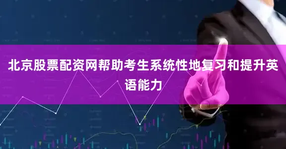 北京股票配资网帮助考生系统性地复习和提升英语能力