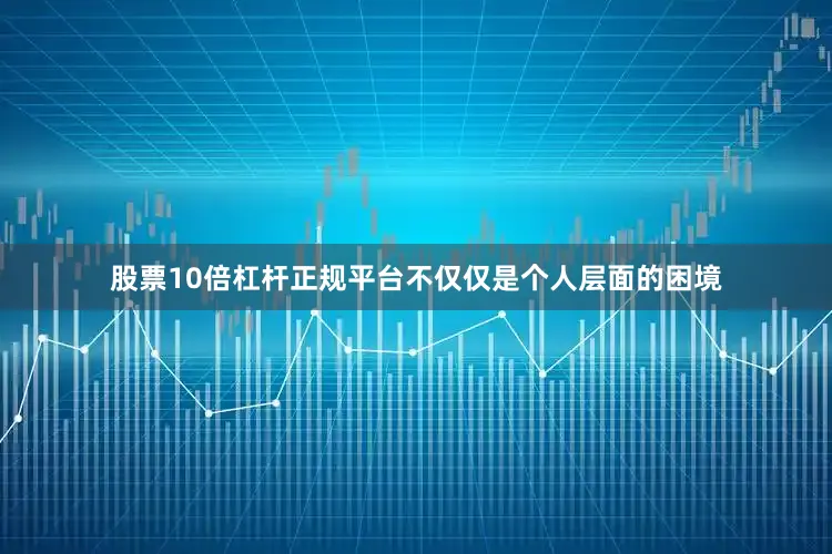 股票10倍杠杆正规平台不仅仅是个人层面的困境