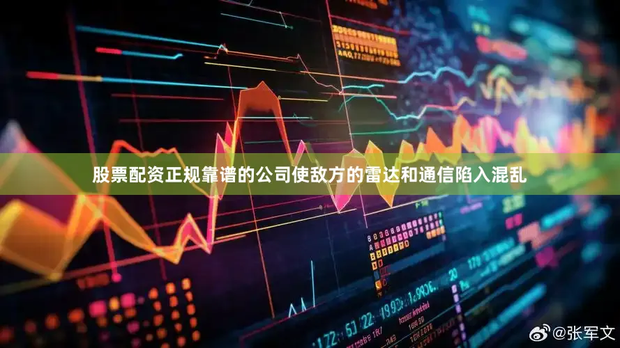 股票配资正规靠谱的公司使敌方的雷达和通信陷入混乱
