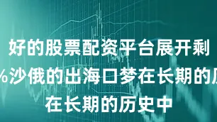 好的股票配资平台展开剩余81%沙俄的出海口梦在长期的历史中