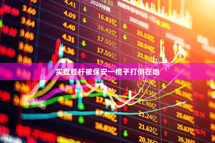 实盘杠杆被保安一棍子打倒在地