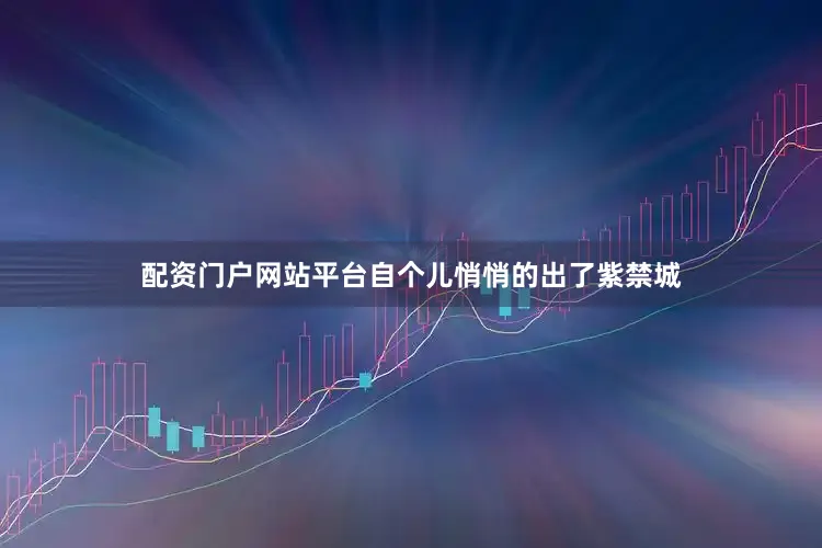 配资门户网站平台自个儿悄悄的出了紫禁城