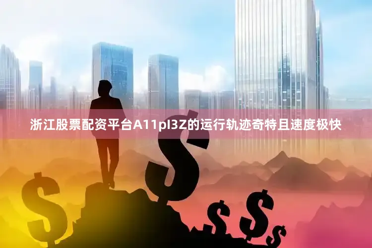 浙江股票配资平台A11pI3Z的运行轨迹奇特且速度极快