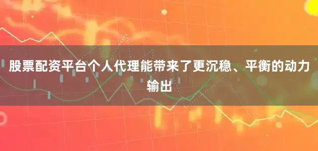 股票配资平台个人代理能带来了更沉稳、平衡的动力输出