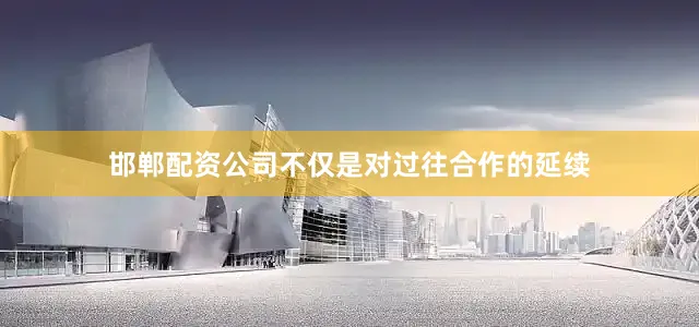 邯郸配资公司不仅是对过往合作的延续