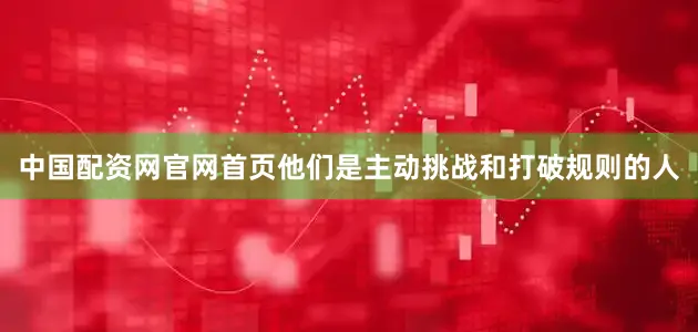 中国配资网官网首页他们是主动挑战和打破规则的人