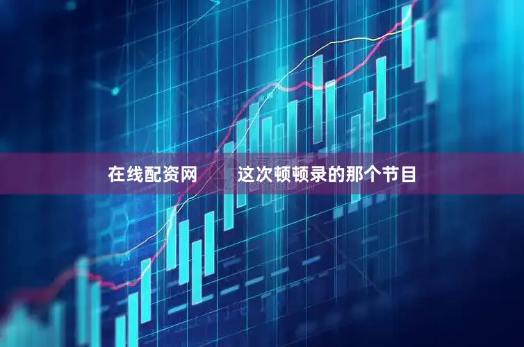 在线配资网        这次顿顿录的那个节目