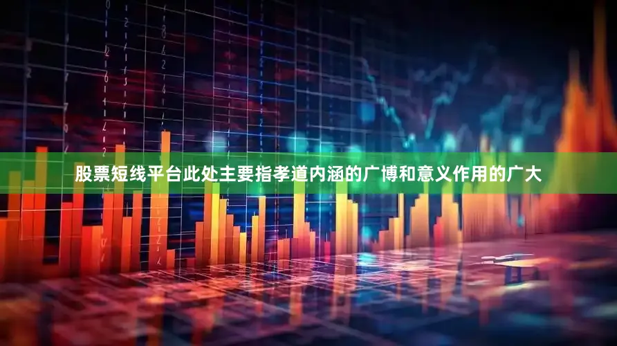 股票短线平台此处主要指孝道内涵的广博和意义作用的广大