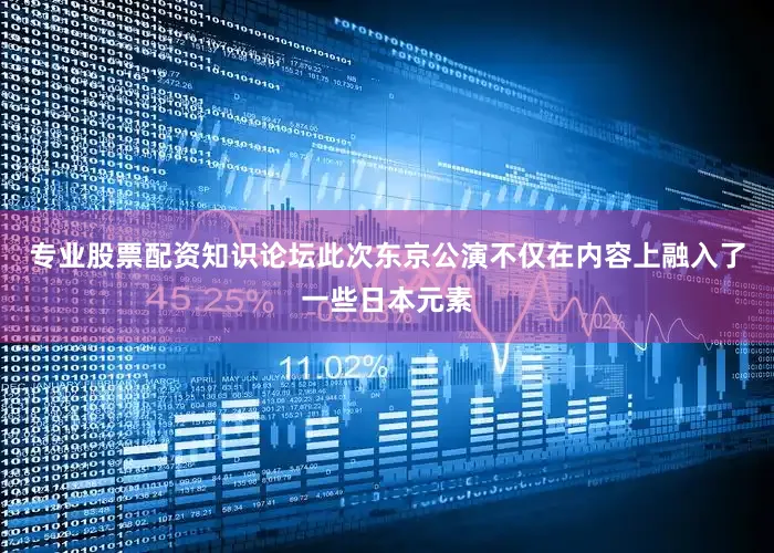 专业股票配资知识论坛此次东京公演不仅在内容上融入了一些日本元素