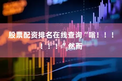 股票配资排名在线查询“嗡！！！！！！”然而