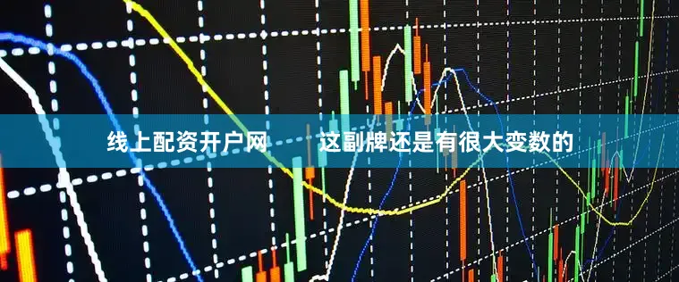 线上配资开户网        这副牌还是有很大变数的