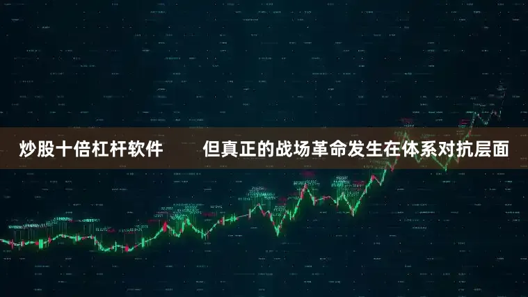 炒股十倍杠杆软件        但真正的战场革命发生在体系对抗层面