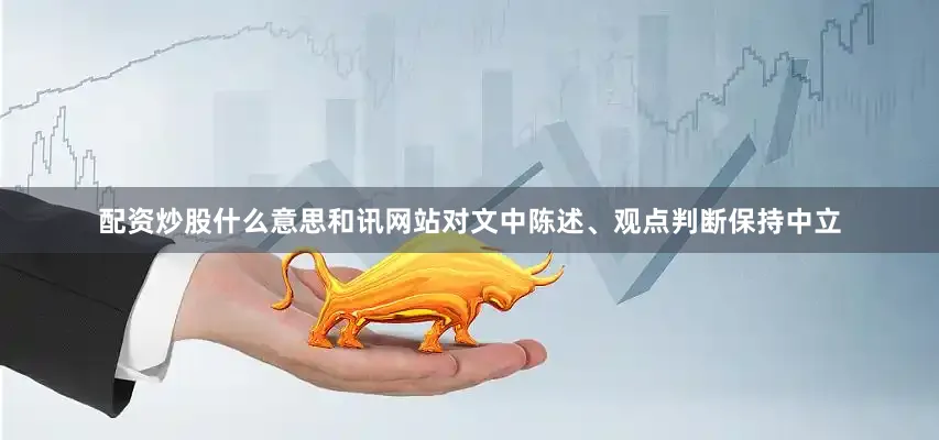 配资炒股什么意思和讯网站对文中陈述、观点判断保持中立