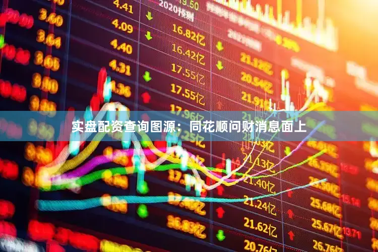 实盘配资查询　　图源：同花顺问财　　消息面上