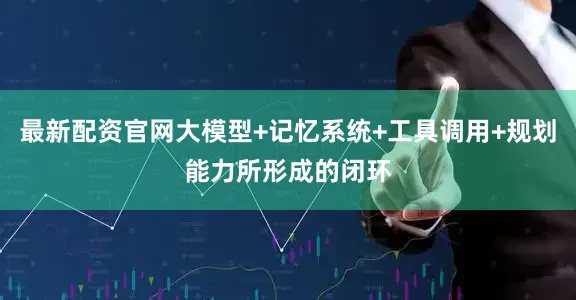 最新配资官网大模型+记忆系统+工具调用+规划能力所形成的闭环