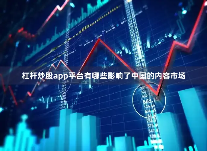 杠杆炒股app平台有哪些影响了中国的内容市场