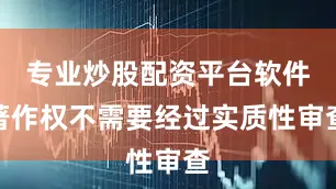 专业炒股配资平台软件著作权不需要经过实质性审查