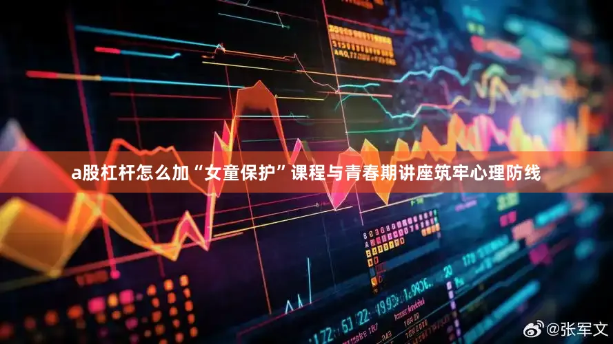 a股杠杆怎么加“女童保护”课程与青春期讲座筑牢心理防线