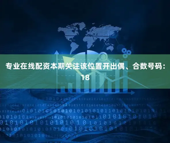 专业在线配资本期关注该位置开出偶、合数号码：18