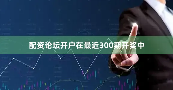 配资论坛开户在最近300期开奖中