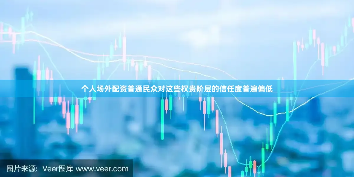 个人场外配资普通民众对这些权贵阶层的信任度普遍偏低