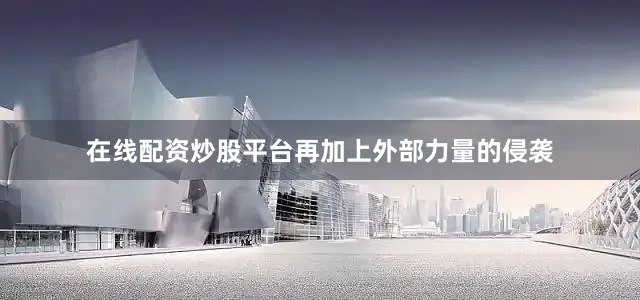 在线配资炒股平台再加上外部力量的侵袭