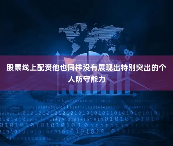 股票线上配资他也同样没有展现出特别突出的个人防守能力