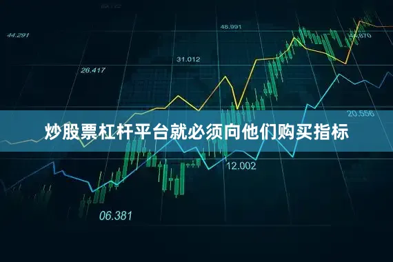 炒股票杠杆平台就必须向他们购买指标