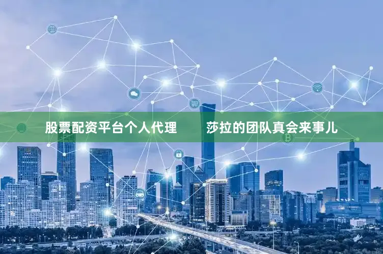 股票配资平台个人代理        莎拉的团队真会来事儿