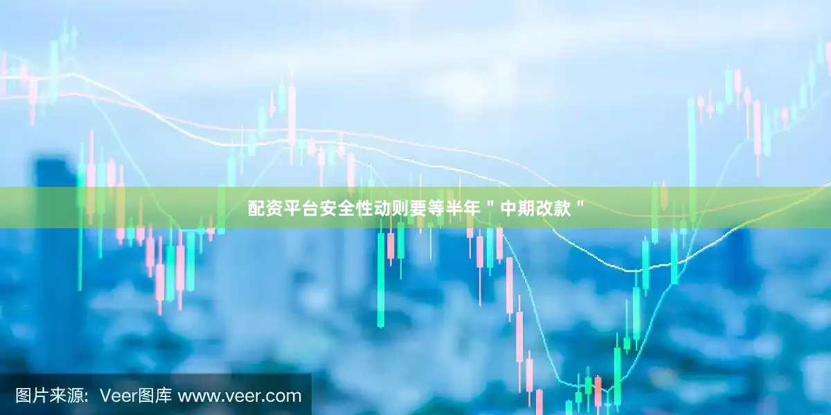 配资平台安全性动则要等半年＂中期改款＂