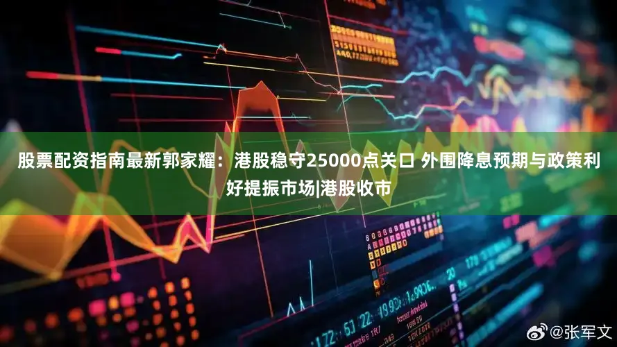 股票配资指南最新郭家耀：港股稳守25000点关口 外围降息预期与政策利好提振市场|港股收市