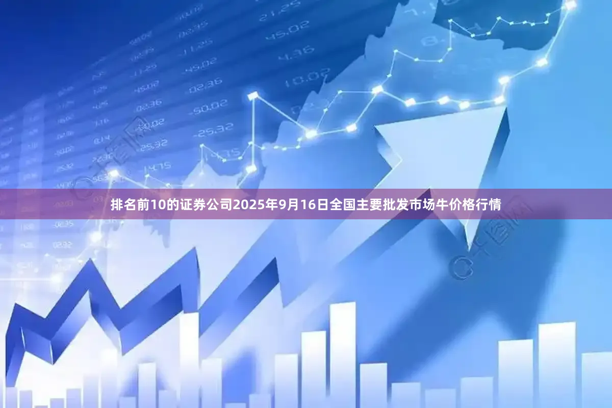 排名前10的证券公司2025年9月16日全国主要批发市场牛价格行情
