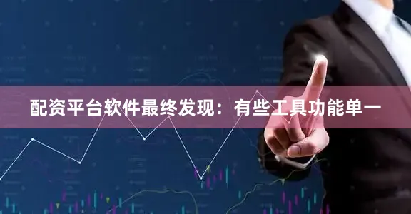 配资平台软件最终发现：有些工具功能单一