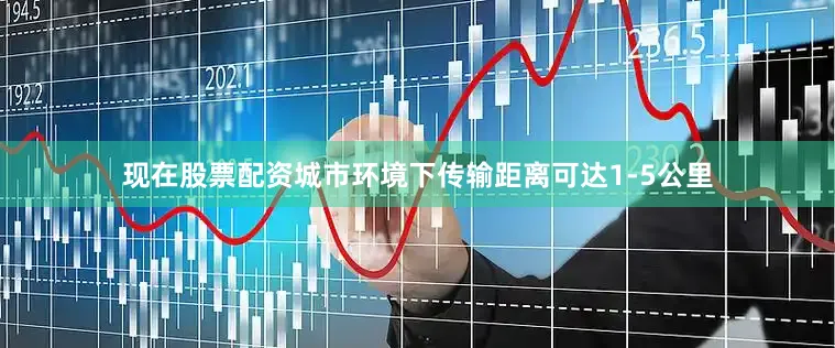 现在股票配资城市环境下传输距离可达1-5公里