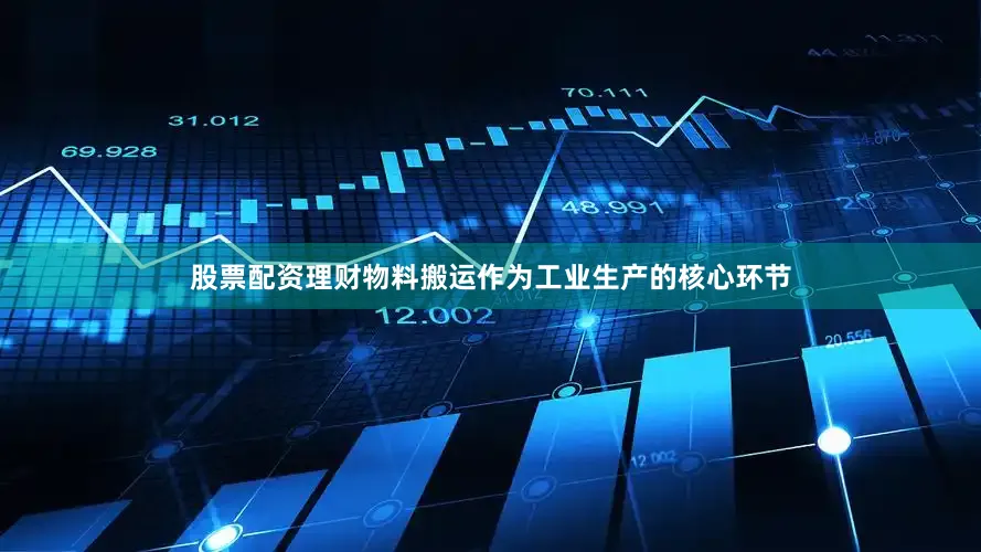 股票配资理财物料搬运作为工业生产的核心环节