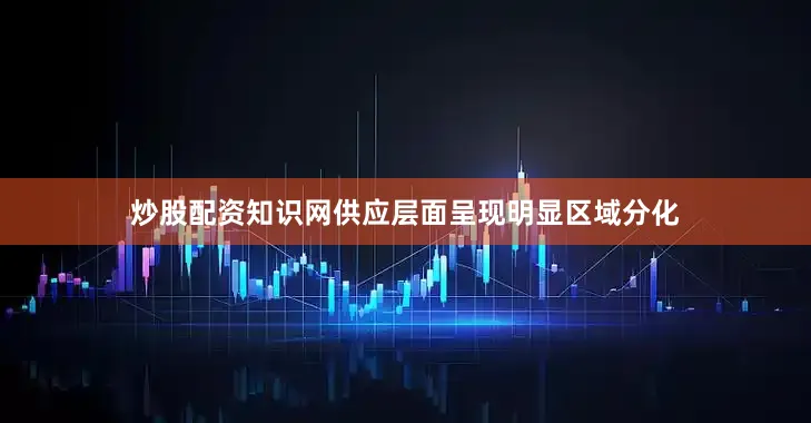 炒股配资知识网　　供应层面呈现明显区域分化