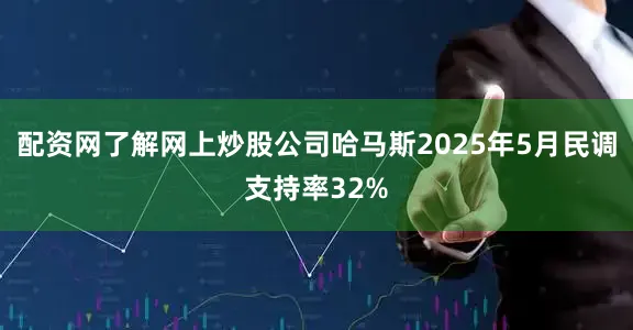 配资网了解网上炒股公司哈马斯2025年5月民调支持率32%