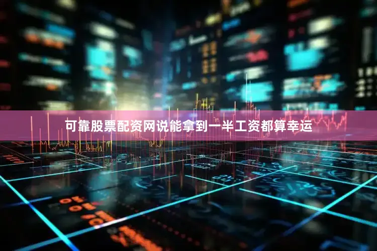 可靠股票配资网说能拿到一半工资都算幸运