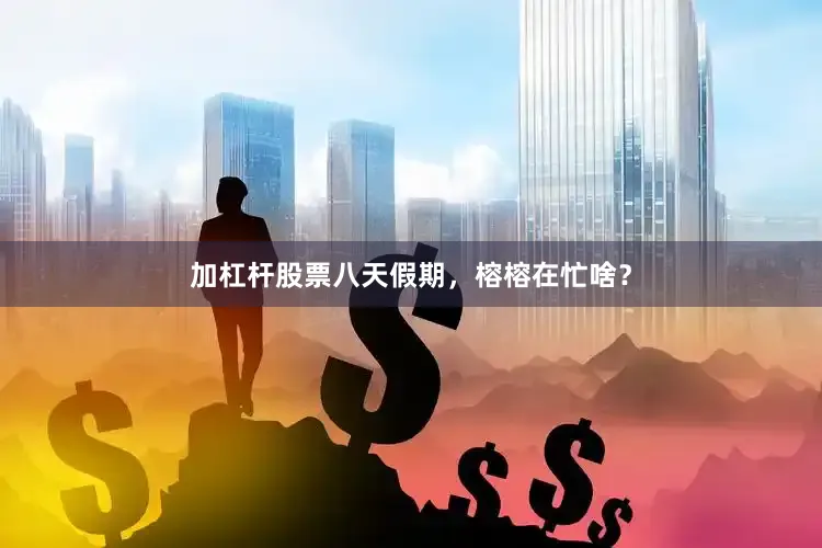 加杠杆股票八天假期，榕榕在忙啥？
