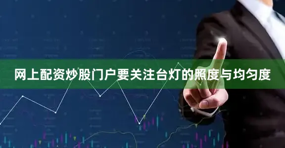 网上配资炒股门户要关注台灯的照度与均匀度